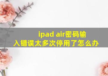 ipad air密码输入错误太多次停用了怎么办